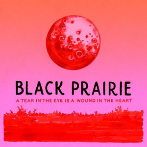 Black Prairie: A Tear In The Eye Is A Wound In The Heart (Vinyl LP)